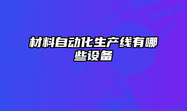 材料自動化生產線有哪些設備