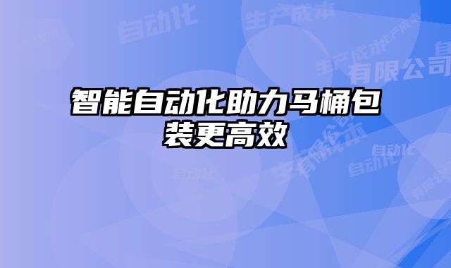 智能自動化助力馬桶包裝更高效