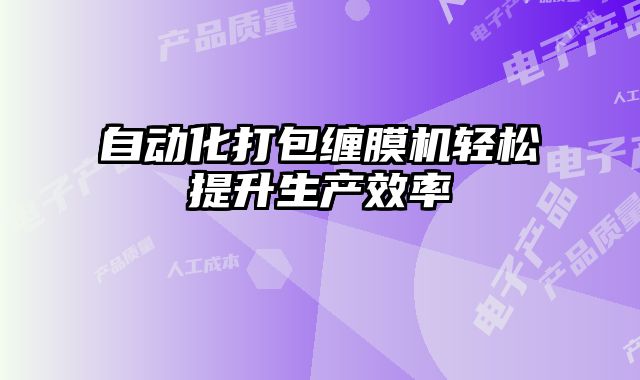 自動化打包纏膜機輕松提升生產效率