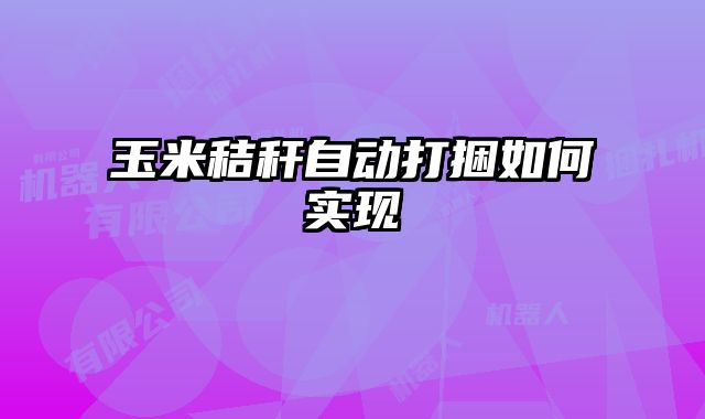 玉米秸稈自動打捆如何實現