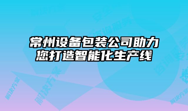 常州設備包裝公司助力您打造智能化生產線